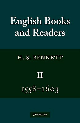 English Books and Readers 1558-1603: Volume 2: Being a Study in the History of the Book Trade in the Reign of Elizabeth I by H. S. Bennett