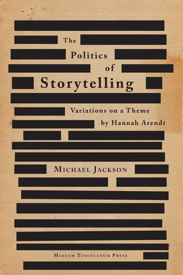 The Politics of Storytelling: Variations on a Theme by Hannah Arendt by Michael Jackson