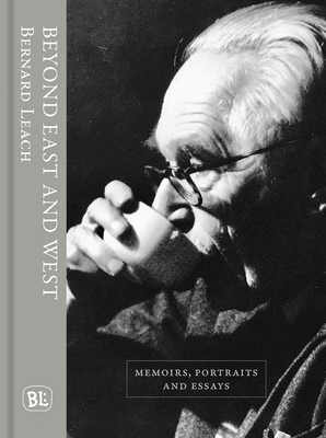 Beyond East and West: Memoirs, Portraits and Essays by Bernard Leach