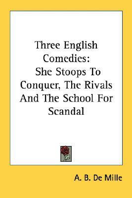 Three English Comedies: She Stoops To Conquer, The Rivals And The School For Scandal by A.B. De Mille