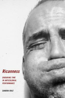 Ricanness: Enduring Time in Anticolonial Performance by Sandra Ruiz