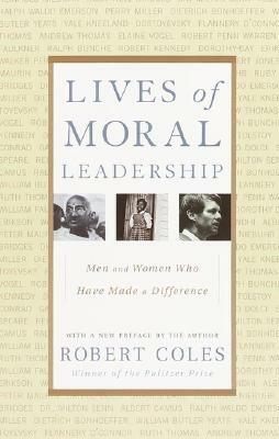 Lives of Moral Leadership: Men and Women Who Have Made a Difference by Robert Coles