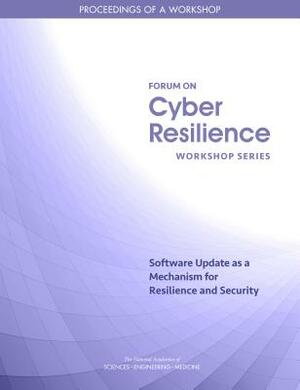 Software Update as a Mechanism for Resilience and Security: Proceedings of a Workshop by Computer Science and Telecommunications, Division on Engineering and Physical Sci, National Academies of Sciences Engineeri