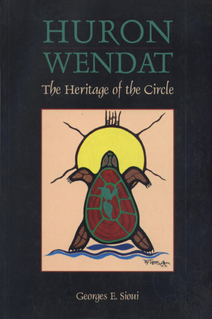 Huron Wendat: The Heritage of the Circle by Georges E. Sioui