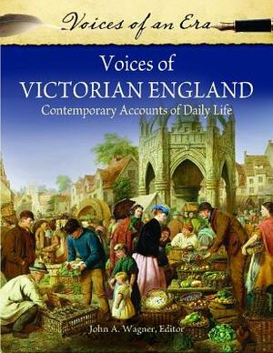 Voices of Victorian England: Contemporary Accounts of Daily Life by John A. Wagner