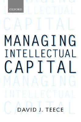 Managing Intellectual Capital: Organizational, Strategic, and Policy Dimensions by David J. Teece