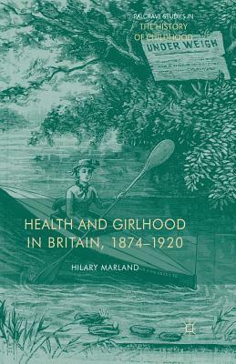 Health and Girlhood in Britain, 1874-1920 by H. Marland