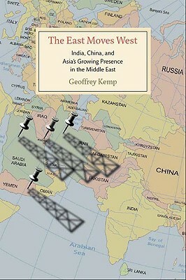 The East Moves West: India, China, and Asia's Growing Presence in the Middle East by Geoffrey Kemp