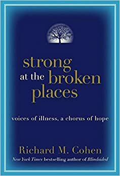 Strong at the Broken Places: Voices of Illness, A Chorus of Hope by Richard Merrill Cohen