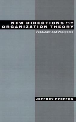 New Directions for Organization Theory: Persistent Problems and the Future of the Field by Jeffrey Pfeffer