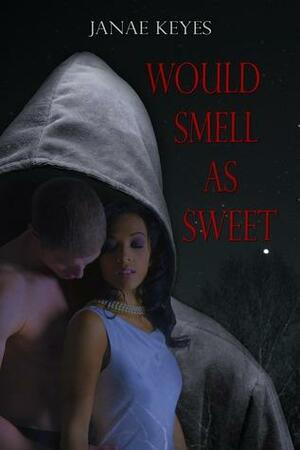 Would Smell As Sweet by Janae Keyes