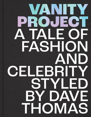 Vanity Project: A Tale of Fashion and Celebrity Styled by Dave Thomas by Dave Thomas