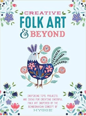Creative Folk Art and Beyond: Inspiring Tips, Projects, and Ideas for Creating Cheerful Folk Art Inspired by the Scandinavian Concept of Hygge by Marenthe Otten, Oana Befort, Flora Waycott, Terri Fry Kasuba