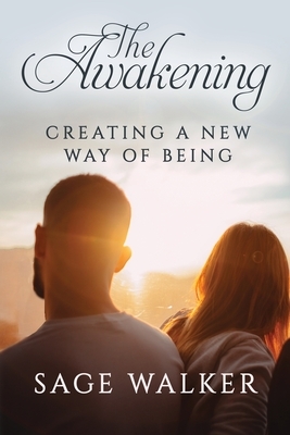 The Awakening: Creating a New Way of Being by Sage Walker