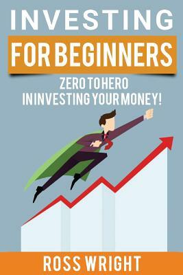 Investing for Beginners: Beginner's Ultimate Guide To Investing by Ross Wright