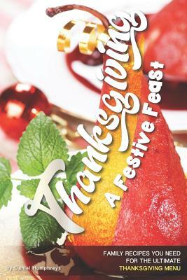 Thanksgiving - A Festive Feast: Family Recipes You Need for the Ultimate Thanksgiving Menu by Daniel Humphreys