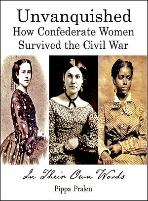 Unvanquished: How Confederate Women Survived the Civil War by Pippa Pralen, Pippa Pralen
