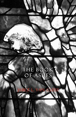 The Book Of Ashes: Poetry For Grieving And Meditations On The Book Of Job by Jabez L. Van Cleef