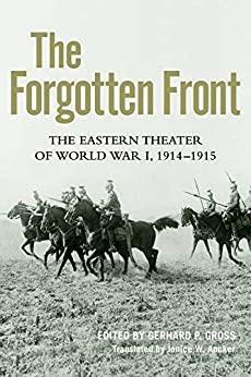 The Forgotten Front: The Eastern Theater of World War I, 1914 - 1915 by Eva Horn, Kristiane Janeke, Hubertus F. Jahn, Piotr Szlanta, Christine Beil, Gundula Bavendamm, Birgit Menzel, Günther Kronenbitter, Ranier Rother, Stig Förster, Vejas Gabriel Liulevicius, Hew Strachan, Rüdiger Bergien, Boris Khavkin, Gerhard P. Groß, Peter Hoeres, Igor Narskij, Jörg Baberowski, Hans-Erich Volkmann