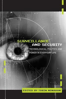 Surveillance and Security: Technological Politics and Power in Everyday Life by Torin Monahan