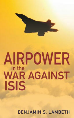 Airpower in the War against ISIS by Benjamin S. Lambeth