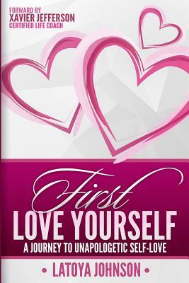 First Love Yourself: A Journey to Unapologetic Self-Love by Latoya Johnson