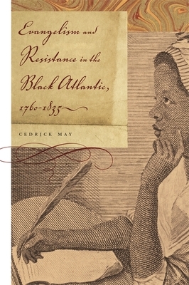 Evangelism and Resistance in the Black Atlantic, 1760-1835 by Cedrick May