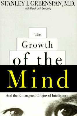 The Growth of the Mind: And the Endangered Origins of Intelligence by Stanley I. Greenspan, Beryl Lieff Benderly