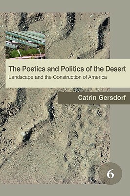 The Poetics and Politics of the Desert: Landscape and the Construction of America by Catrin Gersdorf