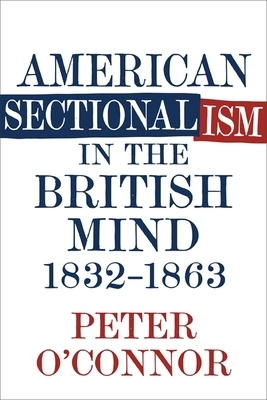 American Sectionalism in the British Mind, 1832-1863 by Peter O'Connor