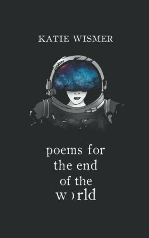 Poems for the End of the World by Katie Wismer