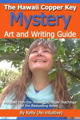 "The Hawaii Copper Key Mystery" - Art and Writing Guide: Adapted from the Healing, Spiritual Teachings of the Bestselling Novel by Kelly