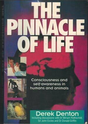 The Pinnacle of Life: Consciousness and Self-Awareness in Humans and Animals by Derek Denton