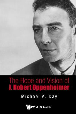The Hope and Vision of J. Robert Oppenheimer by Michael A. Day