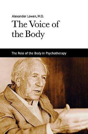 The Voice of the Body: The Role of the Body in Psychotherapy by Alexander Lowen, Alexander Lowen