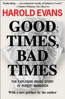 Good Times, Bad Times: The Explosive Inside Story of Rupert Murdoch by Harold Evans