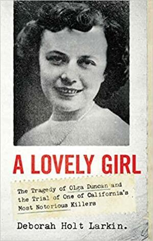 A Lovely Girl: The Tragedy of Olga Duncan and the Trial of One of California's Most Notorious Killers by Deborah Holt Larkin
