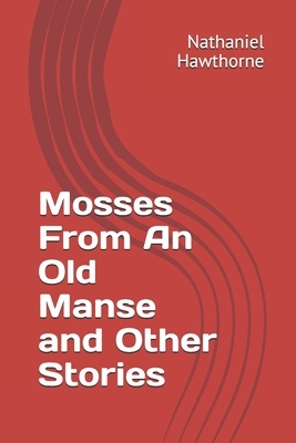 Mosses From An Old Manse and Other Stories by Nathaniel Hawthorne