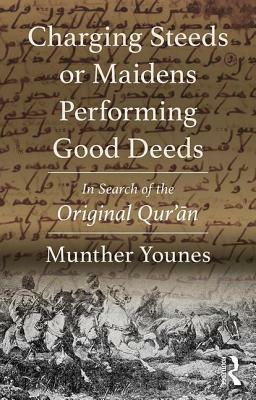 Charging Steeds or Maidens Performing Good Deeds: In Search of the Original Qur'an by Munther Younes