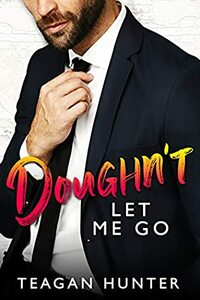 Doughn't Let Me Go by Teagan Hunter