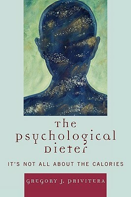 Psychological Dieter: It's Not All about the Calories by Gregory J. Privitera