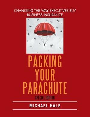 Packing Your Parachute (Special Edition): Changing the Way Executives Buy Business Insurance by Michael Hale