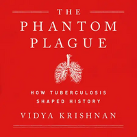 The Phantom Plague: How Tuberculosis Shaped History by Vidya Krishnan