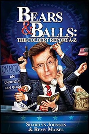 Bears & Balls: The Colbert Report A-Z by Remy M. Maisel, Sharilyn Johnson