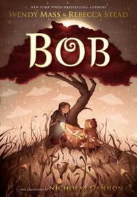 Bob by Rebecca Stead, Wendy Mass