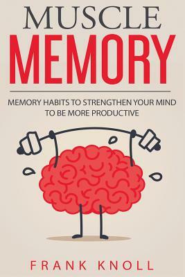 Memory: Muscle Memory: Memory habits to strengthen your mind to be more productive. by Frank Knoll