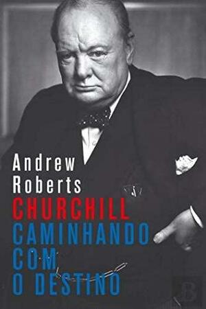 Churchill, Caminhando com o Destino by José Mendonça da Cruz, Andrew Roberts
