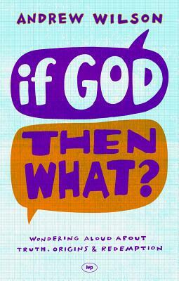 If God, Then What?: Wondering Aloud about Truth, Origins and Redemption by Andrew Wilson