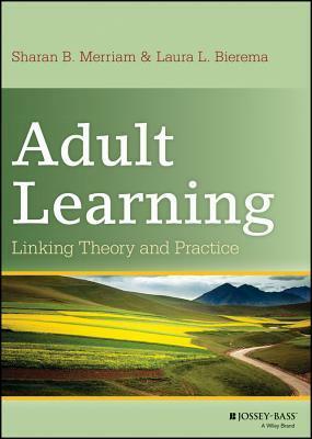 Adult Learning: Linking Theory and Practice by Laura L. Bierema, Sharan B. Merriam