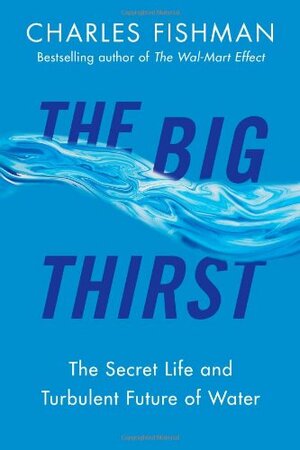 The Big Thirst: The Marvels, Mysteries & Madness Shaping the New Era of Water by Charles Fishman
